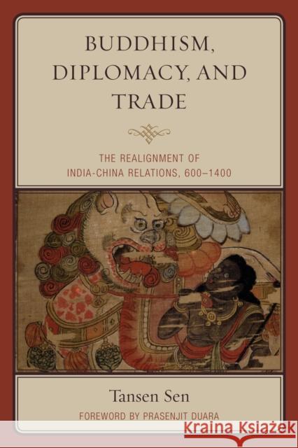 Buddhism, Diplomacy, and Trade: The Realignment of India-China Relations, 600-1400 Tansen Sen Prasenjit Duara 9781442254718 Rowman & Littlefield Publishers