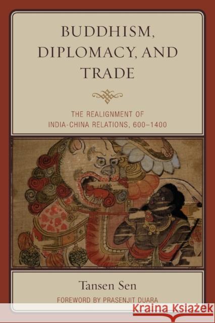 Buddhism, Diplomacy, and Trade: The Realignment of India-China Relations, 600-1400 Tansen Sen Prasenjit Duara 9781442254725 Rowman & Littlefield Publishers