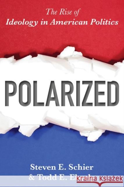 Polarized: The Rise of Ideology in American Politics Steven E. Schier Todd E. Eberly 9781442254862
