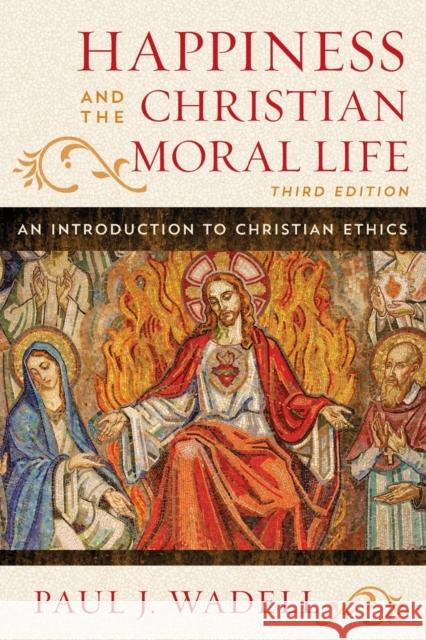 Happiness and the Christian Moral Life: An Introduction to Christian Ethics Paul J. Wadell 9781442255173 Rowman & Littlefield Publishers