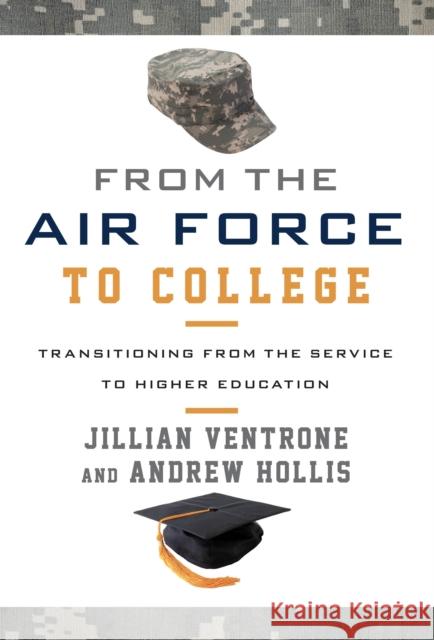 From the Air Force to College: Transitioning from the Service to Higher Education Jillian Ventrone Andrew Hollis 9781442255234 Rowman & Littlefield Publishers