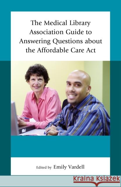 The Medical Library Association Guide to Answering Questions about the Affordable Care Act Vardell, Emily 9781442255364 Rowman & Littlefield Publishers