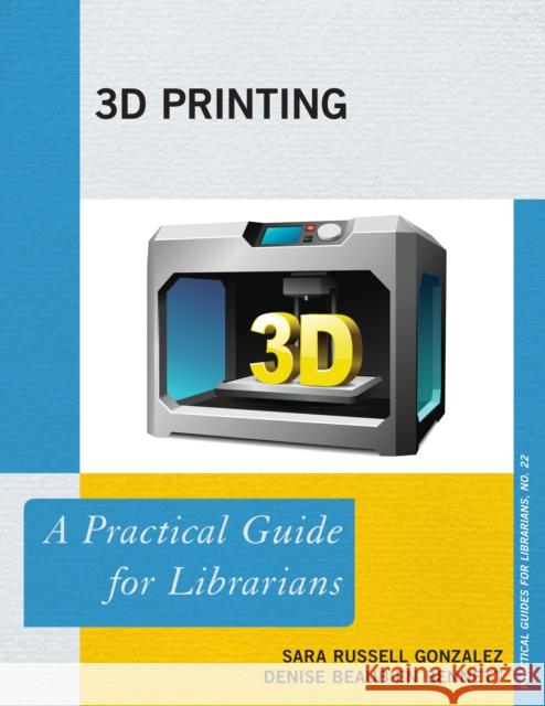 3D Printing: A Practical Guide for Librarians Sara Russel Denise Beaubien Bennett 9781442255470 Rowman & Littlefield Publishers