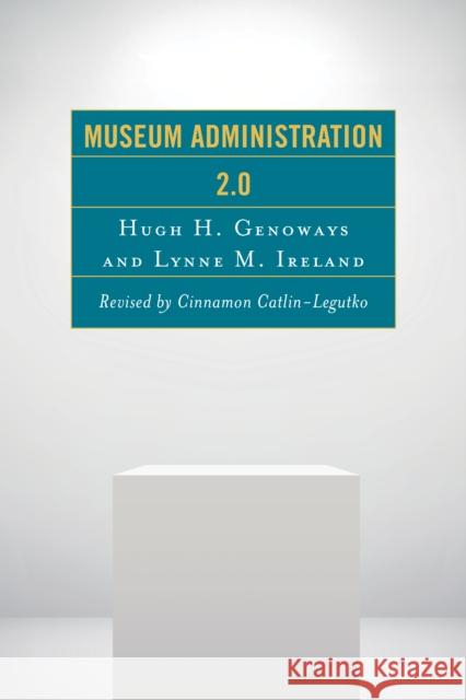 Museum Administration 2.0 Hugh H. Genoways Lynne M. Ireland Cinnamon Catlin-Legutko 9781442255500 Rowman & Littlefield Publishers