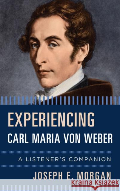 Experiencing Carl Maria Von Weber: A Listener's Companion Joseph E. Morgan 9781442255562 Rowman & Littlefield Publishers