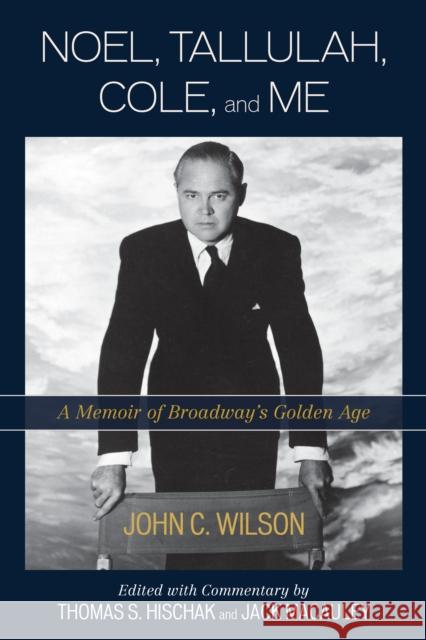 Noel, Tallulah, Cole, and Me: A Memoir of Broadway's Golden Age John C. Wilson Thomas S. Hischak Jack MacAuley 9781442255722 Rowman & Littlefield Publishers