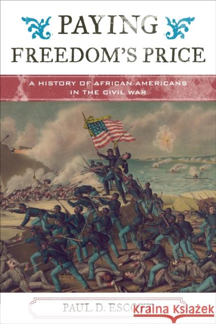 Paying Freedom's Price: A History of African Americans in the Civil War Paul David Escott 9781442255746 Rowman & Littlefield Publishers