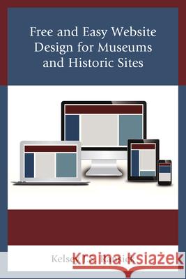 Free and Easy Website Design for Museums and Historic Sites Kelsey J. Ransick 9781442255791 Rowman & Littlefield Publishers