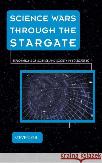 Science Wars Through the Stargate: Explorations of Science and Society in Stargate Sg-1 Steven Gil 9781442256194