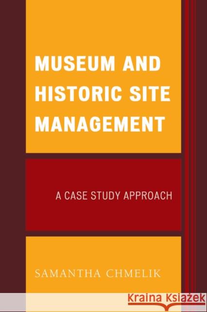 Museum and Historic Site Management: A Case Study Approach Samantha Chmelik 9781442256378 Rowman & Littlefield Publishers