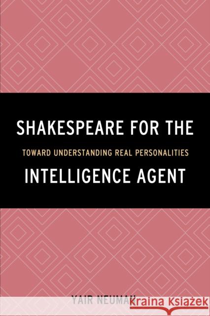 Shakespeare for the Intelligence Agent: Toward Understanding Real Personalities Yair Neuman 9781442256798 Rowman & Littlefield Publishers