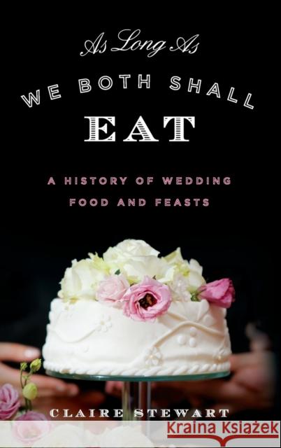 As Long As We Both Shall Eat: A History of Wedding Food and Feasts Stewart, Claire 9781442257139