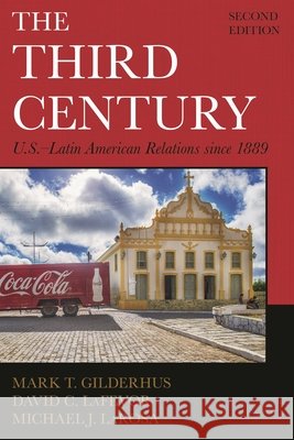 The Third Century: U.S.-Latin American Relations Since 1889 Mark Gilderhus Michael J. LaRosa David C. Lafevor 9781442257160 Rowman & Littlefield Publishers