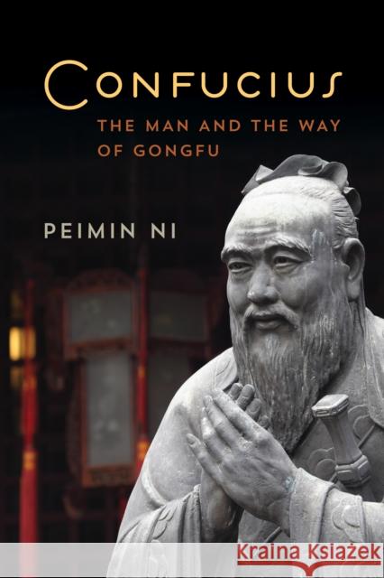 Confucius: The Man and the Way of Gongfu Peimin Ni 9781442257412 Rowman & Littlefield Publishers