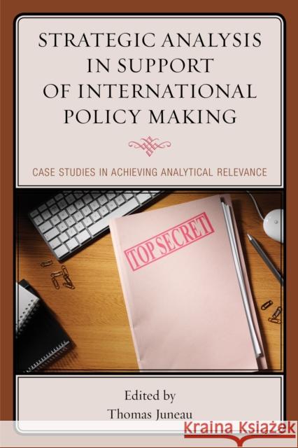 Strategic Analysis in Support of International Policy Making: Case Studies in Achieving Analytical Relevance Thomas Juneau Jean-Fran Morel 9781442257610