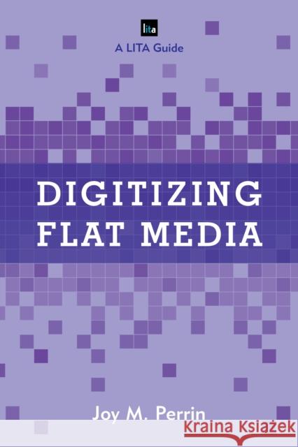 Digitizing Flat Media: Principles and Practices Joy M. Perrin 9781442258082 Rowman & Littlefield Publishers