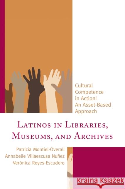 Latinos in Libraries, Museums, and Archives: Cultural Competence in Action! an Asset-Based Approach Patricia Montiel Overall Ver Reyes-Escudero 9781442258495 Rowman & Littlefield Publishers