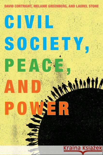 Civil Society, Peace, and Power David Cortright Melanie Greenberg Laurel Stone 9781442258556 Rowman & Littlefield Publishers