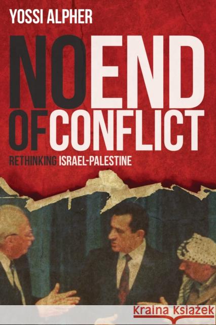 No End of Conflict: Rethinking Israel-Palestine Yossi Alpher 9781442258587 Rowman & Littlefield Publishers