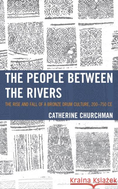 The People Between the Rivers: The Rise and Fall of a Bronze Drum Culture, 200-750 Ce Catherine Churchman 9781442258600 Rowman & Littlefield Publishers
