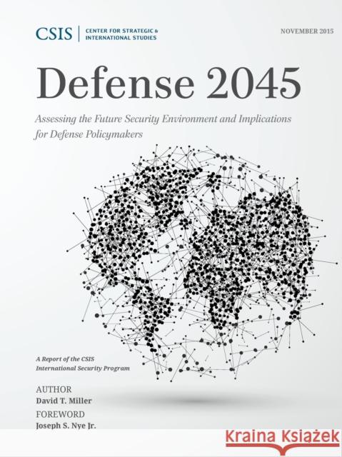 Defense 2045: Assessing the Future Security Environment and Implications for Defense Policymakers David T. Miller Joseph S. Nye  9781442258884 Rowman & Littlefield Publishers