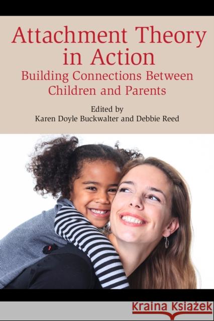 Attachment Theory in Action: Building Connections Between Children and Parents Karen Doyle Buckwalter Debbie Reed 9781442260122 Rowman & Littlefield Publishers