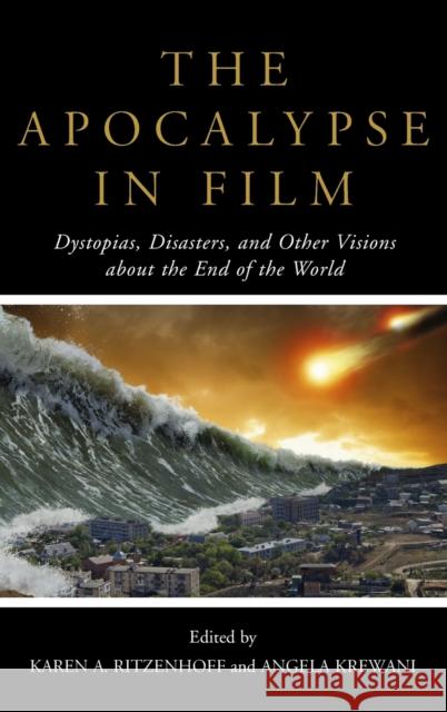 The Apocalypse in Film: Dystopias, Disasters, and Other Visions about the End of the World Karen A. Ritzenhoff Angela Krewani 9781442260276