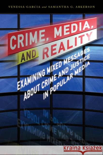Crime, Media, and Reality: Examining Mixed Messages about Crime and Justice in Popular Media Venessa Garcia Samantha G. Arkerson 9781442260818 Rowman & Littlefield Publishers