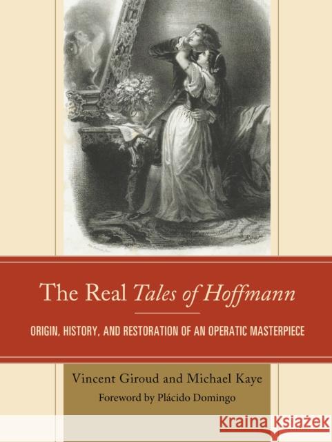 The Real Tales of Hoffmann: Origin, History, and Restoration of an Operatic Masterpiece Michael Kaye Vincent Giroud Placido Domingo 9781442260832