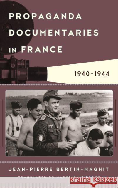 Propaganda Documentaries in France: 1940-1944 Jean-Pierre Bertin-Maghit Marcelline Block 9781442261013