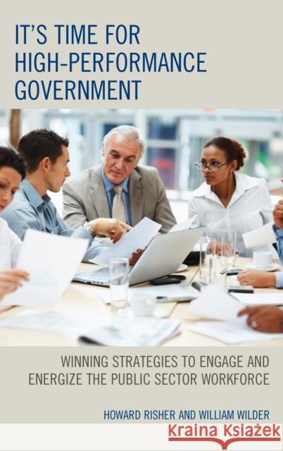 It's Time for High-Performance Government: Winning Strategies to Engage and Energize the Public Sector Workforce Howard Risher Ronald Sanders William Wilder 9781442261228 Rowman & Littlefield Publishers