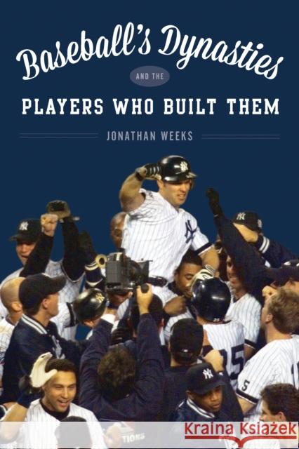 Baseball's Dynasties and the Players Who Built Them Jonathan Weeks 9781442261563 Rowman & Littlefield Publishers