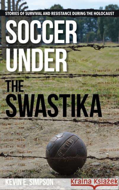 Soccer under the Swastika: Stories of Survival and Resistance during the Holocaust Simpson, Kevin E. 9781442261624 Rowman & Littlefield Publishers