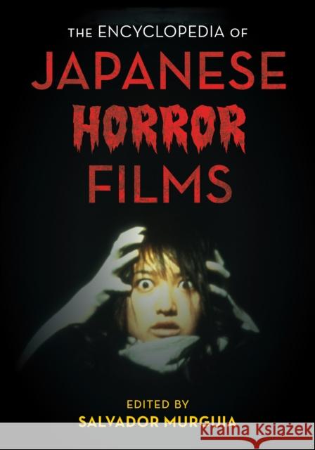 The Encyclopedia of Japanese Horror Films Salvador Murguia 9781442261662