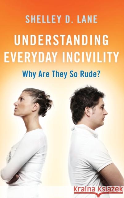 Understanding Everyday Incivility: Why Are They So Rude? Shelley D. Lane 9781442261853 Rowman & Littlefield Publishers