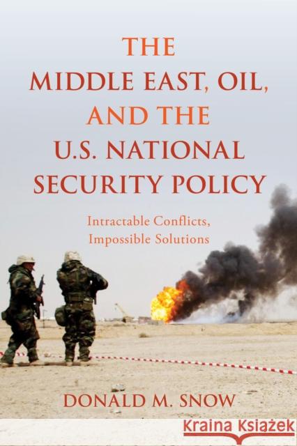 The Middle East, Oil, and the U.S. National Security Policy: Intractable Conflicts, Impossible Solutions Donald M. Snow 9781442261969