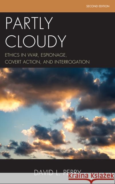 Partly Cloudy: Ethics in War, Espionage, Covert Action, and Interrogation David L. Perry 9781442262027 Rowman & Littlefield Publishers