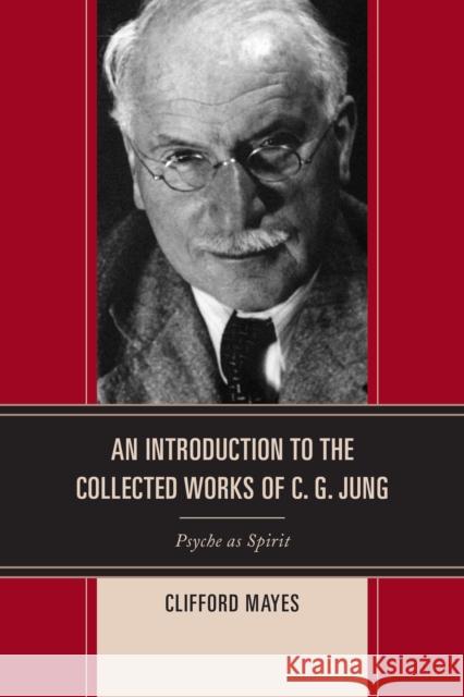 An Introduction to the Collected Works of C. G. Jung: Psyche as Spirit Clifford Mayes 9781442262126 Rowman & Littlefield Publishers