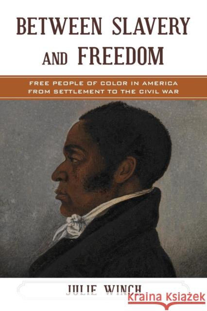 Between Slavery and Freedom: Free People of Color in America from Settlement to the Civil War Julie Winch 9781442262249 Rowman & Littlefield Publishers