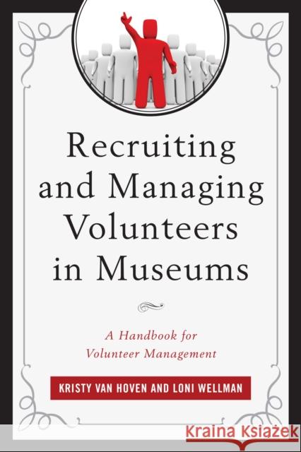 Recruiting and Managing Volunteers in Museums: A Handbook for Volunteer Management Kristen Va Loni Wellman 9781442262508 Rowman & Littlefield Publishers