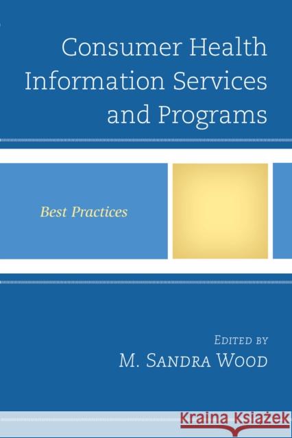 Consumer Health Information Services and Programs: Best Practices M. Sandra Wood 9781442262720
