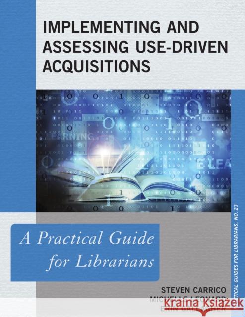Implementing and Assessing Use-Driven Acquisitions: A Practical Guide for Librarians Steven Carrico Michelle Leonard Erin Gallagher 9781442262768
