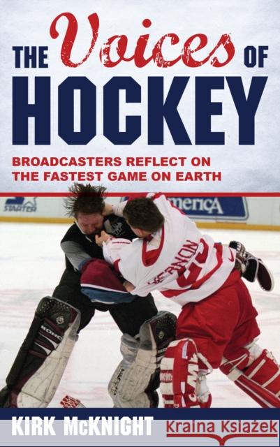 The Voices of Hockey: Broadcasters Reflect on the Fastest Game on Earth Kirk McKnight 9781442262805 Rowman & Littlefield Publishers