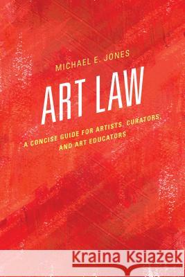 Art Law: A Concise Guide for Artists, Curators, and Art Educators Michael E. Jones 9781442263154 Rowman & Littlefield Publishers