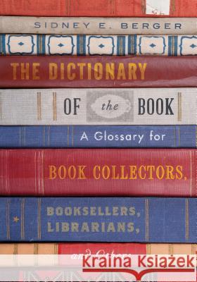 The Dictionary of the Book: A Glossary for Book Collectors, Booksellers, Librarians, and Others Sidney E. Berger 9781442263390 Rowman & Littlefield Publishers