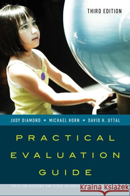 Practical Evaluation Guide: Tools for Museums and Other Informal Educational Settings Judy Diamond Michael Horn David H. Uttal 9781442263536 Rowman & Littlefield Publishers