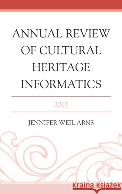 Annual Review of Cultural Heritage Informatics: 2015 Jennifer Weil Arns 9781442263703 Rowman & Littlefield Publishers