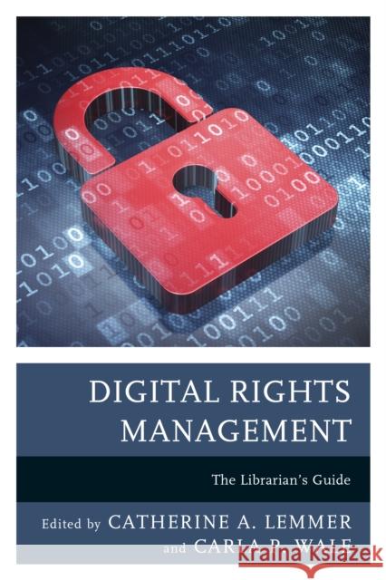 Digital Rights Management: The Librarian's Guide Catherine A. Lemmer Carla P. Wale 9781442263741 Rowman & Littlefield Publishers