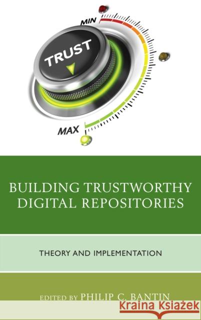 Building Trustworthy Digital Repositories: Theory and Implementation Philip C. Bantin 9781442263772 Rowman & Littlefield Publishers