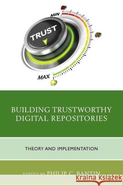 Building Trustworthy Digital Repositories: Theory and Implementation Philip C. Bantin 9781442263789 Rowman & Littlefield Publishers